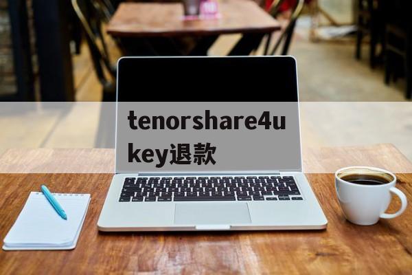 tenorshare4ukey退款的简单介绍