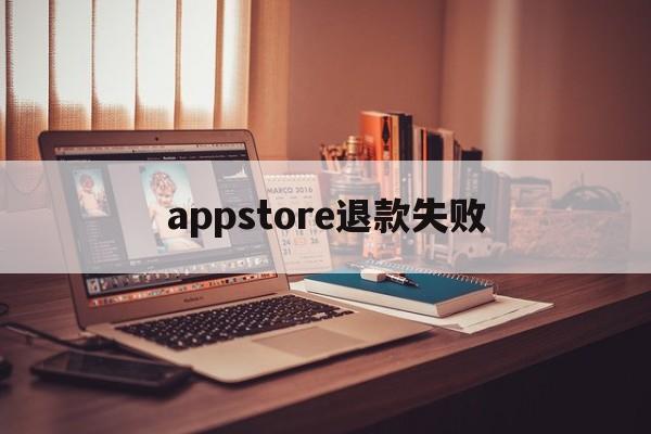 appstore退款失败(appstore申请退款被拒绝)