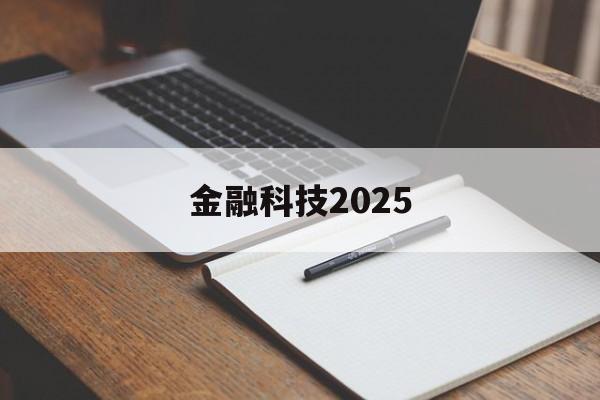 金融科技2025(金融科技2025年招文科生吗)