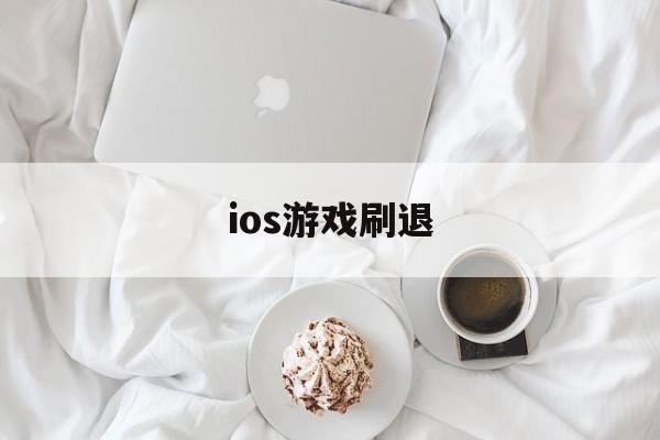 ios游戏刷退(苹果手机刷游戏挣钱)